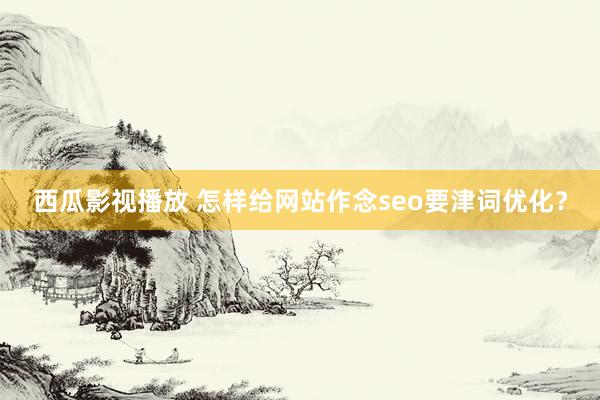 西瓜影视播放 怎样给网站作念seo要津词优化？